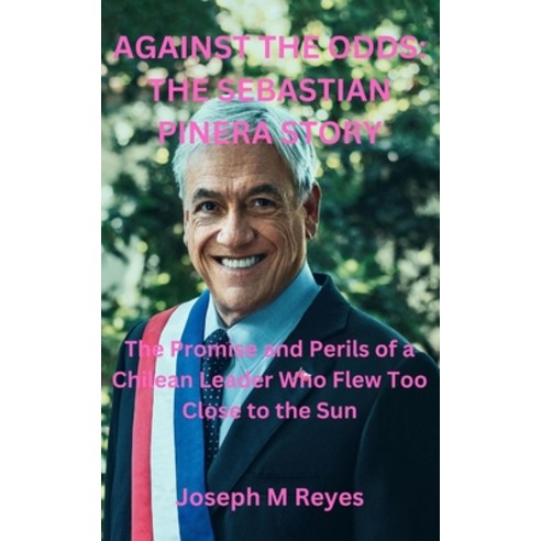 (영문도서) Against the Odds: THE SEBASTIAN PINERA STORY: The Promise and Perils of a Chilean Leader Who ... Paperback, Independently Published, English, 9798878854498