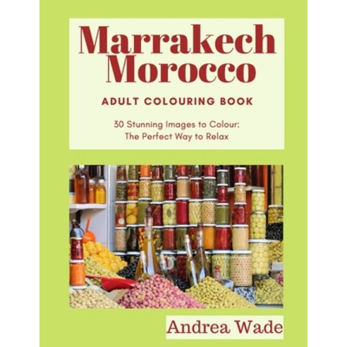 Marrakech Morocco Adult Colouring Book: 30 Stunning Images to Colour: The Perfect Way to Relax Paperback, Independently Published