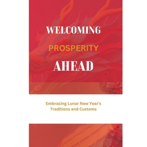 (영문도서) Welcoming Prosperity Ahead: Embracing Lunar New Year''s Traditions and Customs Paperback, Independently Published, English, 9798879246841