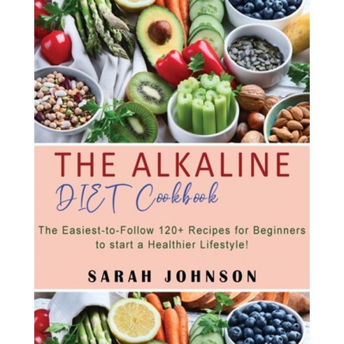 Alkaline Diet Cookbook: 120+ Easy-to-Follow Recipes for Beginners to start a Healthier Lifestyle! Paperback, Sarah Johnson, English, 9781802856132