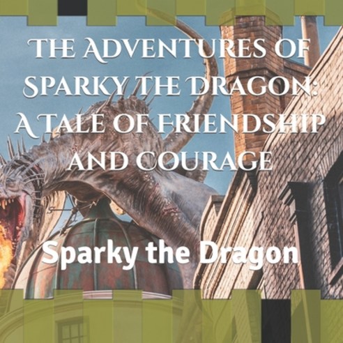 (영문도서) The Adventures of Sparky the Dragon: A Tale of Friendship and Courage: Sparky the Dragon Paperback, Independently Published, English, 9798387443817