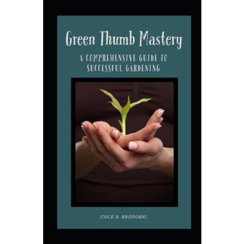 (영문도서) Green Thumb Mastery: A Comprehensive Guide To Successful Gardening Paperback, Independently Published, English, 9798880092086