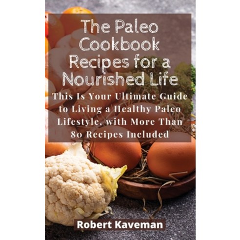 (영문도서) The Paleo Cookbook Recipes for a Nourished Life: This Is Your Ultimate Guide to Living a Heal... Hardcover, Robert Kaveman, English, 9781803113876