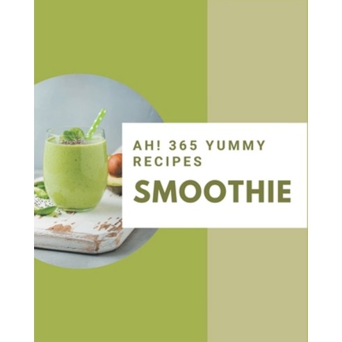 Ah! 365 Yummy Smoothie Recipes: The Best Yummy Smoothie Cookbook that Delights Your Taste Buds Paperback, Independently Published