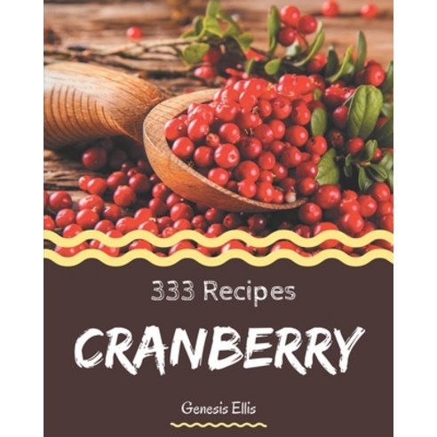 333 Cranberry Recipes: Cranberry Cookbook - Your Best Friend Forever Paperback, Independently Published