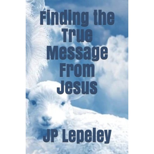 Finding the True Message From Jesus Paperback, Independently Published