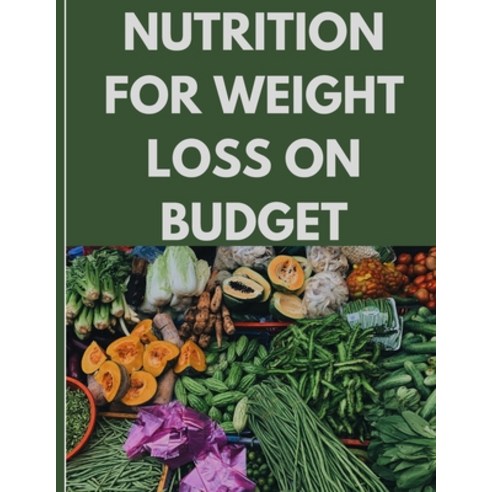 (영문도서) Nutrition for Weight Loss on Budget: Weight Loss Without Breaking the Bank Paperback, Independently Published, English, 9798884096851