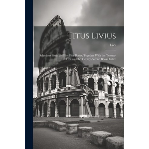 (영문도서) Titus Livius: Selections From the First Five Books; Together With the Twenty-First and the Tw... Paperback, Legare Street Press, English, 9781022827943