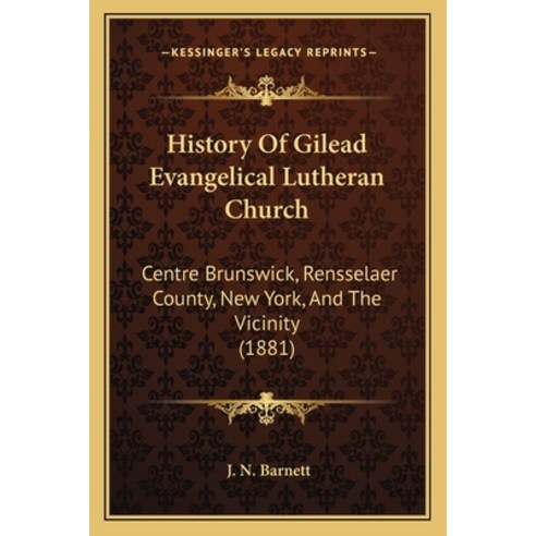 History Of Gilead Evangelical Lutheran Church: Centre Brunswick Rensselaer County New York And Th... Paperback, Kessinger Publishing