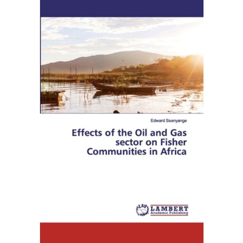 Effects of the Oil and Gas sector on Fisher Communities in Africa Paperback, LAP Lambert Academic Publishing