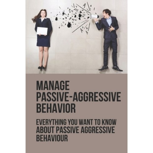 (영문도서) Manage Passive-Aggressive Behavior: Everything You Want To Know About Passive Aggressive Beha... Paperback, Independently Published, English, 9798534278798