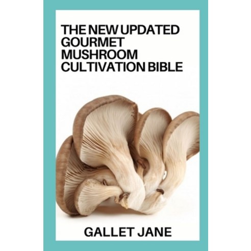 (영문도서) The New Updated Gourmet Mushroom Cultivation Bible: A Complete Guide to Cultivating Gourmet M... Paperback, Independently Published, English, 9798418497833