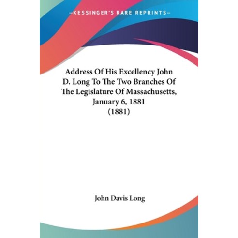 Address Of His Excellency John D. Long To The Two Branches Of The Legislature Of Massachusetts Janu... Paperback, Kessinger Publishing