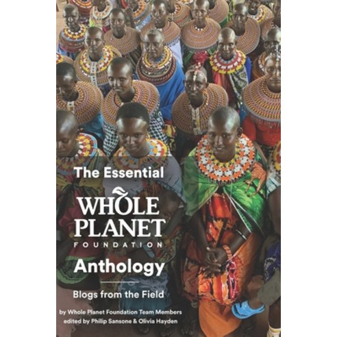 The Essential Whole Planet Foundation Anthology: Blogs from the Field Paperback, Independently Published, English, 9798635966556