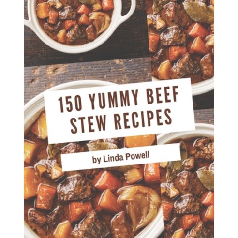 150 Yummy Beef Stew Recipes: Home Cooking Made Easy with Yummy Beef Stew Cookbook! Paperback, Independently Published