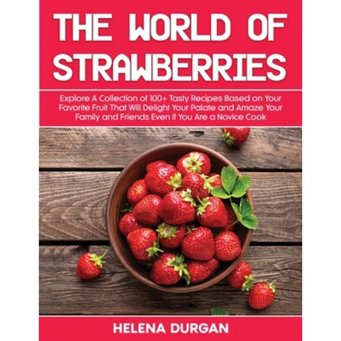 (영문도서) The World of Strawberries: Explore A Collection of 100+ Tasty Recipes Based on Your Favorite ... Paperback, Helena Durgan, English, 9781803114569