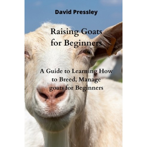 (영문도서) Raising Goats for Beginners: A Guide to Learning How to Breed Manage goats for Beginners Paperback, David Pressley, English, 9780114658335