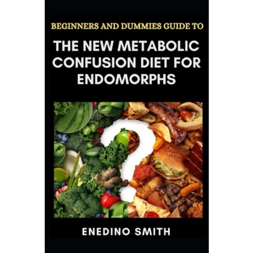 Beginners And Dummies Guide To The New Metabolic Confusion Diet For Endomorphs Paperback, Independently Published, English, 9798732753653