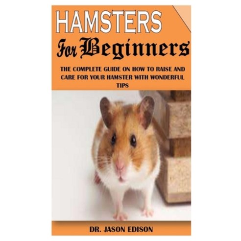 Hamsters for Beginners: The Complete Guide On How To Raise And Care For Your Hamster With Wonderful ... Paperback, Independently Published, English, 9798733705910