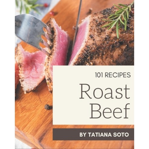 101 Roast Beef Recipes: A Roast Beef Cookbook that Novice can Cook Paperback, Independently Published