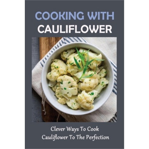 (영문도서) Cooking With Cauliflower: Clever Ways To Cook Cauliflower To The Perfection: Quick Snack Frie... Paperback, Independently Published, English, 9798537557814
