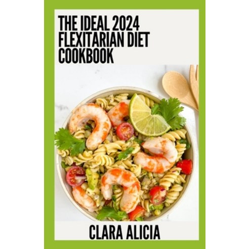 (영문도서) The Ideal 2024 Flexitarian Diet Cookbook: Essential Guide With 100+ Healthy Recipes Paperback, Independently Published, English, 9798854818247