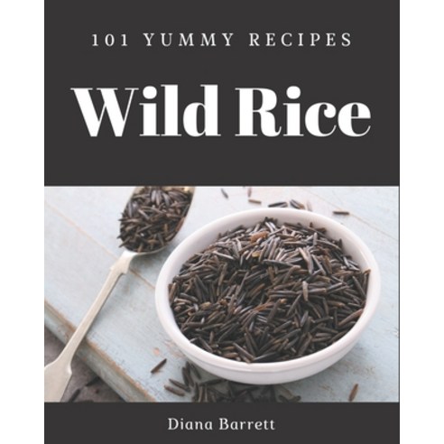 101 Yummy Wild Rice Recipes: A Yummy Wild Rice Cookbook for All Generation Paperback, Independently Published