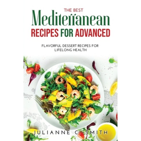 (영문도서) The Best Mediterranean Recipes for Advanced: Flavorful Dessert Recipes for Lifelong Health Paperback, Julianne C. Smith, English, 9781008918320