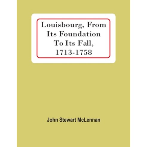 Louisbourg From Its Foundation To Its Fall 1713-1758 Paperback, Alpha Edition, English, 9789354419102
