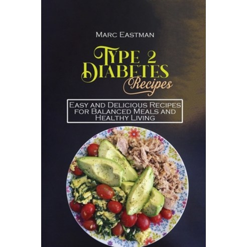Type 2 Diabetes Recipes: Easy and Delicious Recipes for Balanced Meals and Healthy Living Paperback, Marc Eastman, English, 9781802550153