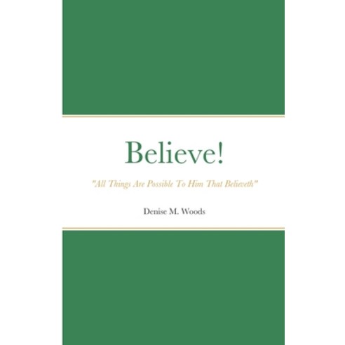 (영문도서) Believe! "All Things Are Possible To Him That Believeth": Denise M. Woods Paperback, Lulu.com, English, 9781716271069