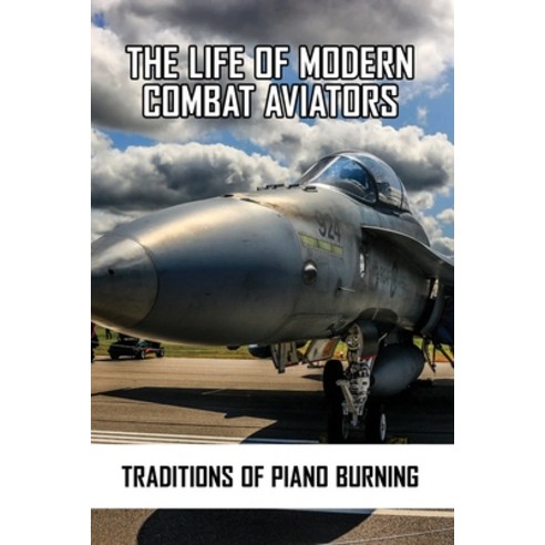 The Life Of Modern Combat Aviators: Traditions Of Piano Burning: Piano Burning History Paperback, Independently Published, English, 9798738234798
