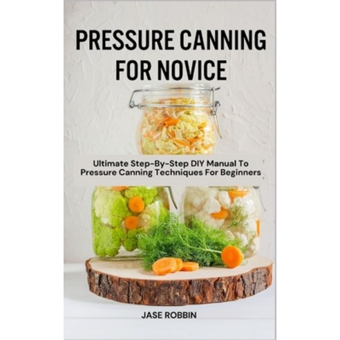 (영문도서) Pressure Canning for Novice: Ultimate Step-By-Step DIY Manual To Pressure Canning Techniques ... Paperback, Independently Published, English, 9798873512560