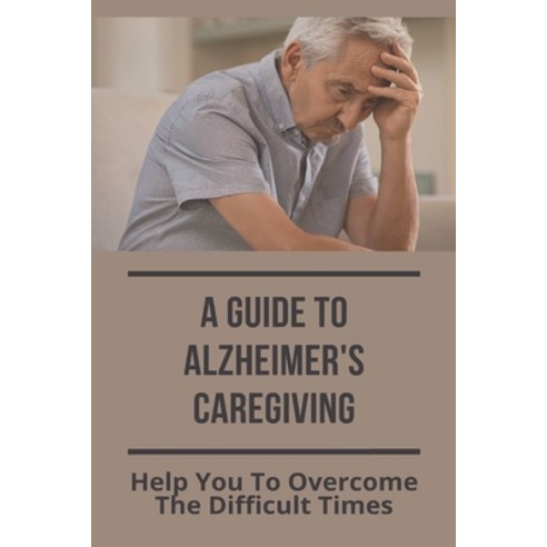 (영문도서) A Guide To Alzheimer''s Caregiving: Help You To Overcome The Difficult Times: How To Deal With... Paperback, Independently Published, English, 9798728833581