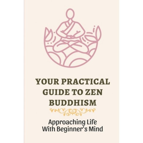 (영문도서) Your Practical Guide To Zen Buddhism: Approaching Life With Beginner''s Mind: Zen Philosophy Z... Paperback, Independently Published