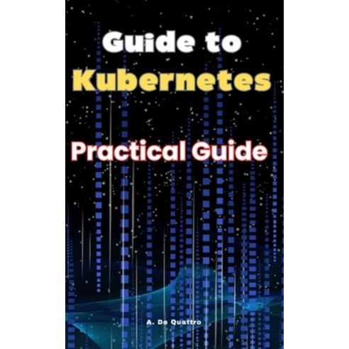 (영문도서) Guide to Kubernetes: Practical Guide Paperback, Independently Published, English, 9798339451761