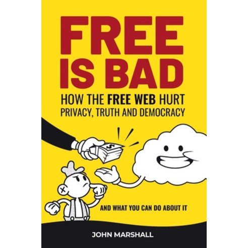Free Is Bad: How The Free Web Hurt Privacy Truth and Democracy....and what you can do about it Paperback, Orthogonal Thinking, English, 9780578782683