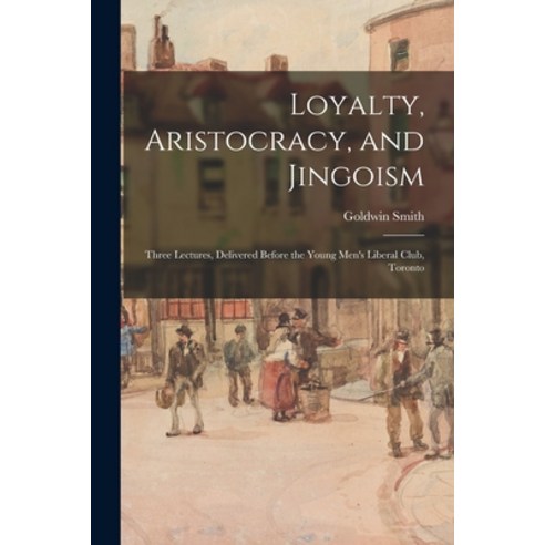 (영문도서) Loyalty Aristocracy and Jingoism [microform]: Three Lectures Delivered Before the Young Me... Paperback, Legare Street Press, English, 9781015331105