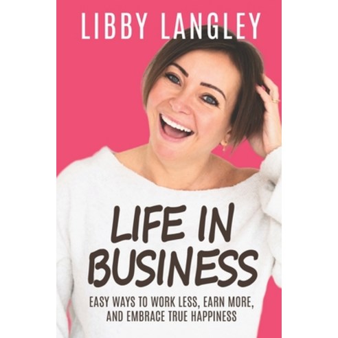 (영문도서) Life In Business: Easy Ways To Work Less Earn More And Embrace True Happiness Paperback, Independently Published, English, 9798374059571