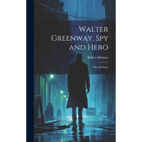 (영문도서) Walter Greenway Spy and Hero; His Life Story Hardcover, Legare Street Press, English, 9781020480690