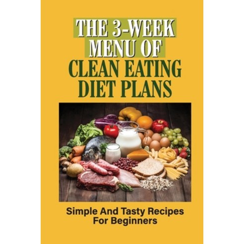 (영문도서) The 3-Week Menu Of Clean Eating Diet Plans: Simple And Tasty Recipes For Beginners: Weight Lo... Paperback, Independently Published, English, 9798530844690
