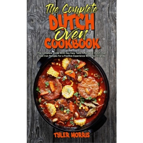 The Complete Dutch Oven Cookbook: The Complete Guide With Day Easy Tasty Affordable Dutch Oven Cast ... Hardcover, Tyler Morris, English, 9781802419849