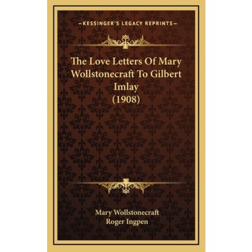 The Love Letters Of Mary Wollstonecraft To Gilbert Imlay (1908) Hardcover, Kessinger Publishing