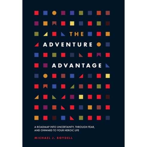 (영문도서) The Adventure Advantage: A Roadmap into Uncertainty through Fear and Onward to Your Heroic ... Hardcover, Boydell Global Productions, English, 9781544541419