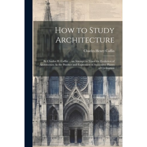 (영문도서) How to Study Architecture: By Charles H. Caffin ... an Attempt to Trace the Evolution of Arch... Paperback, Legare Street Press, English, 9781022876620