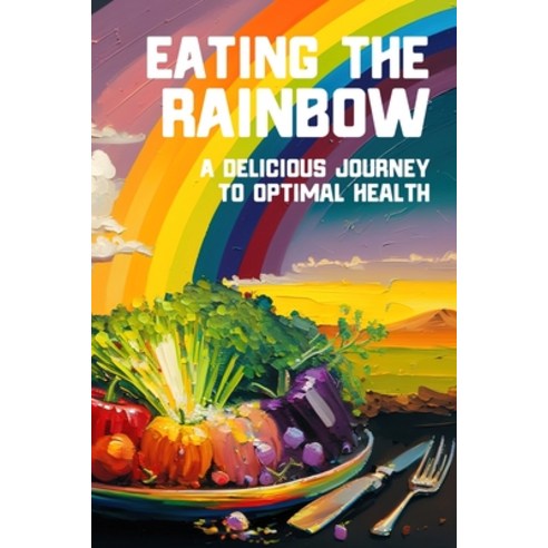 (영문도서) Eating the Rainbow: A Delicious Journey to Optimal Health Paperback, Inner Alchemy''s Publishing, English, 9781949432084