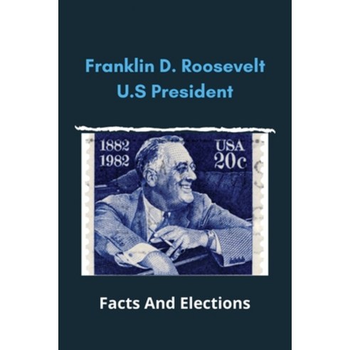 Franklin D. Roosevelt U.S. President: Facts And Elections: Franklin D Roosevelt Life Span Paperback, Independently Published, English, 9798731527200