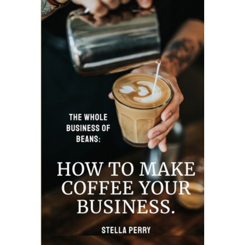 The Whole Business of Beans: How to Make Coffee Your Business Paperback, Natalia Stepanova