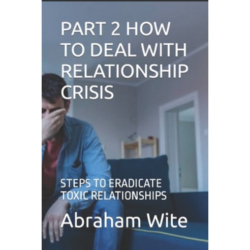 (영문도서) Part 2 How to Deal with Relationship Crisis: Steps to Eradicate Toxic Relationships Paperback, Independently Published, English, 9798878646857