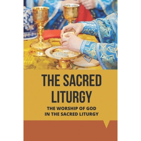 (영문도서) The Sacred Liturgy: The Worship Of God In The Sacred Liturgy: The Supernatural Transformation Paperback, Independently Published, English, 9798515498771